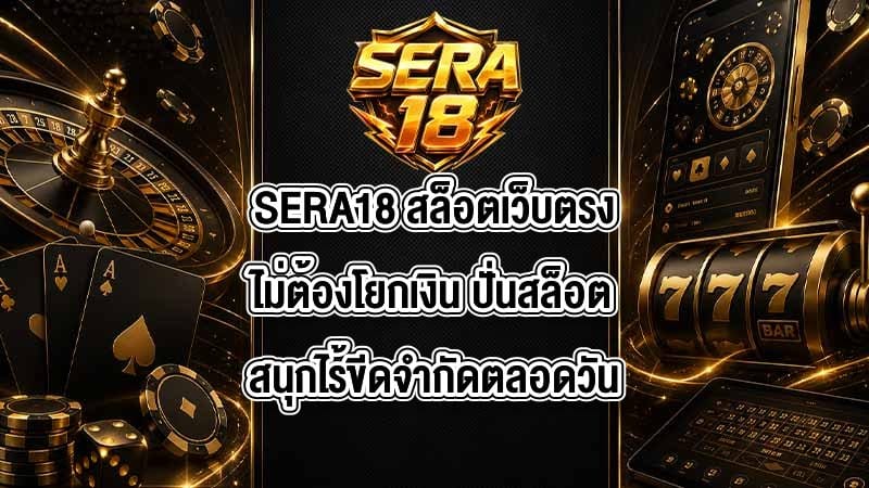 SERA18 สล็อตเว็บตรงไม่ต้องโยกเงิน